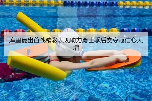 库里复出首战精彩表现助力勇士季后赛夺冠信心大增